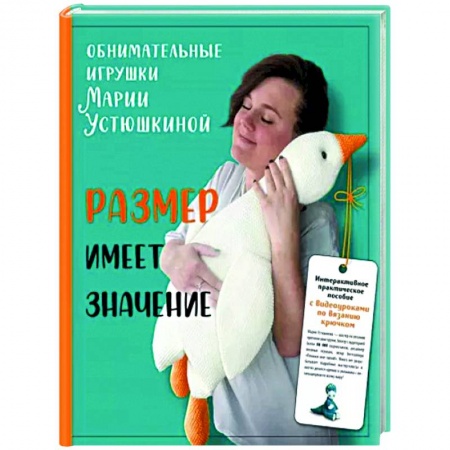 Мягкие игрушки. Куклы, книга Размер имеет значение. Обнимательные игрушки Марии Устюшкиной. Интерактивное практическое пособие с видеоуроками по вязанию крючком купить по низкой цене