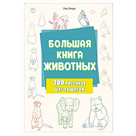 Рисование, книга Большая книга животных. 300 рисунков шаг за шагом купить по низкой цене