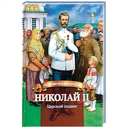 Биографии известных личностей для детей, книга Николай II. Царский подвиг. Биография императора Николая II для детей купить по низкой цене
