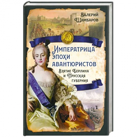 Россия в XIX - начале XX вв., книга Императрица эпохи авантюристов. Взятие Берлина и Прусская губерния купить по низкой цене