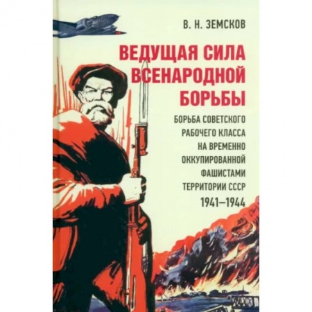 Вторая мировая война (1939-1945), книга Ведущая сила всенародной борьбы. Борьба советского рабочего класса на оккупированной территории СССР купить по низкой цене
