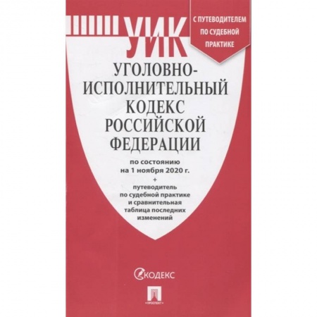 Уголовное и уголовно-процессуальное право, книга Уголовно-исполнительный кодекс Российской Федерации: по состоянию на 1 ноября 2020 г. + путеводитель по судебной практике и сравнительная таблица последних изменений купить по низкой цене