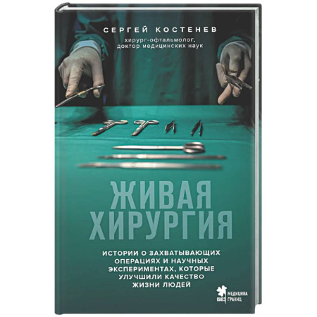 История медицины, книга Живая хирургия. Истории о захватывающих операциях и научных экспериментах, которые улучшили качество жизни людей купить по низкой цене