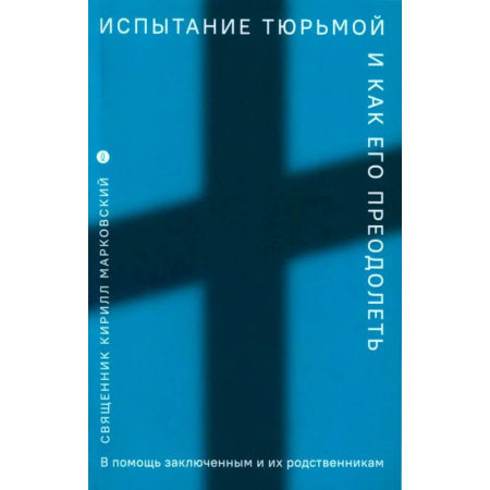 Проповеди, поучения, беседы, письма, книга Испытание тюрьмой и как его преодолеть. В помощь заключенным и их родственникам купить по низкой цене