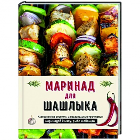 Шашлыки. Барбекю. Гриль. Блюда для пикника, книга Маринад для шашлыка. Классические рецепты и оригинальные прочтения маринадов к мясу, рыбе и овощам купить по низкой цене