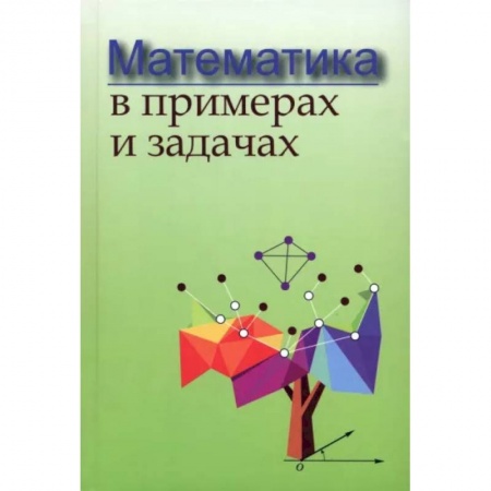Математика. Алгебра. Геометрия, книга Математика в примерах и задачах купить по низкой цене