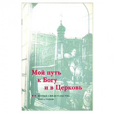 Богослужебные издания, книга Мой путь к Богу и в Церковь. Живые свидетельства 2000-х годов купить по низкой цене