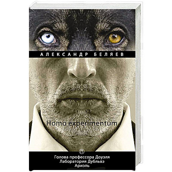 Homo experimentum: Голова профессора Доуэля. Лаборатория Дубльвэ. Ариэль: романы. Т. 1 Homo experimentum: Голова профессора Доуэля. Лаборатория Дубльвэ. Ариэль: романы. Т. 1