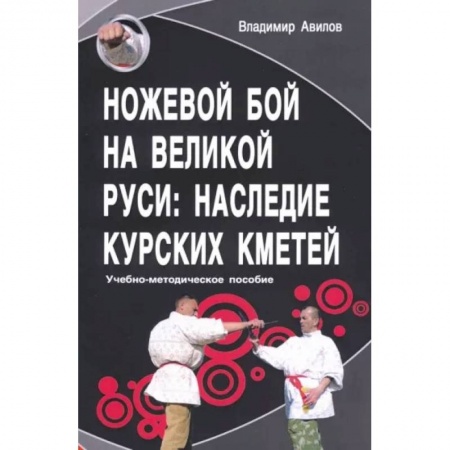 Прочие единоборства и боевые системы, книга Ножевой бой на Великой Руси: наследие курских кметей купить по низкой цене