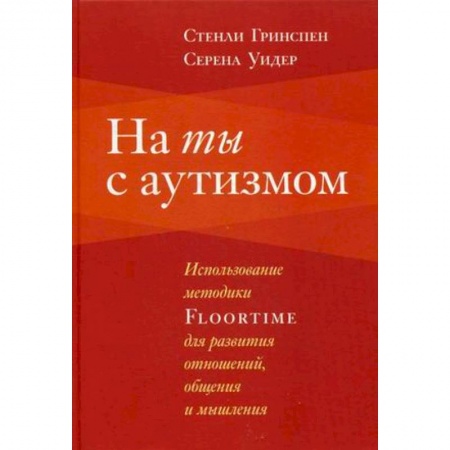 Классики психологии, книга На ты с аутизмом. Использование методики Floortime для развития отношений, общения и мышления купить по низкой цене
