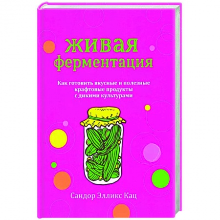 Здоровое и раздельное питание, книга Живая ферментация. Как готовить вкусные и полезные крафтовые продукты с дикими культурами купить по низкой цене