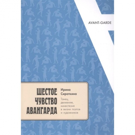 Искусствоведение, книга Шестое чувство авангарда: танец, движение, кинестезия в жизни поэтов и художников купить по низкой цене
