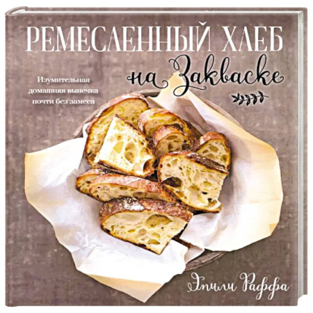Выпечка, десерты, книга Ремесленный хлеб на закваске. Изумительная домашняя выпечка почти без замеса купить по низкой цене