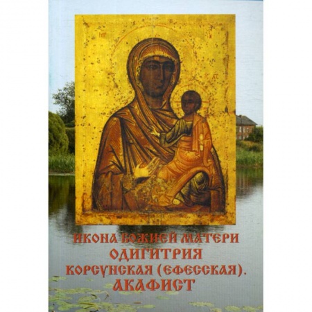 Иконы. Иконостас, книга Икона Божией матери Одигитрия Корсунская (Ефесская). Акафист купить по низкой цене