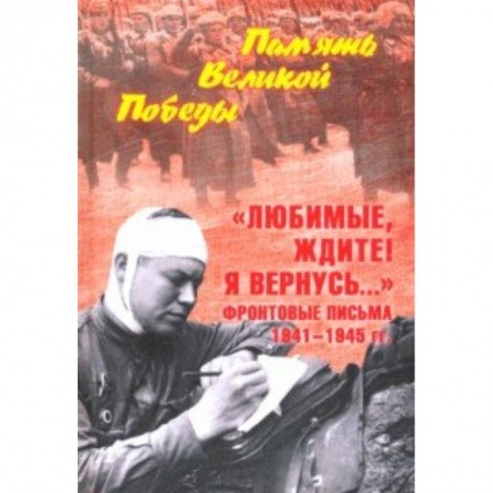 Другие биографии, мемуары, книга 'Любимые, ждите! Я вернусь...' Фронтовые письма 1941-1945 гг. купить по низкой цене
