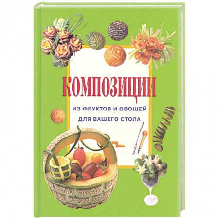 Книги, книга Композиции из фруктов и овощей для вашего стола купить по низкой цене