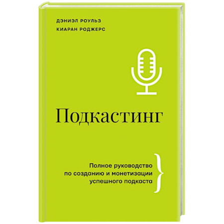 Маркетинг. Реклама, книга Подкастинг. Полное руководство по созданию и монетизации успешного подкаста купить по низкой цене