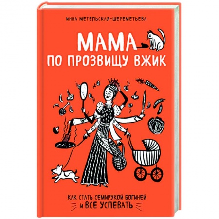 Общие вопросы по кулинарии, книга Мама по прозвищу Вжик. Как стать семирукой богиней и все успевать купить по низкой цене