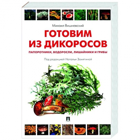 Здоровое и раздельное питание, книга Готовим из дикоросов. Папоротники, водоросли, лишайники и грибы купить по низкой цене