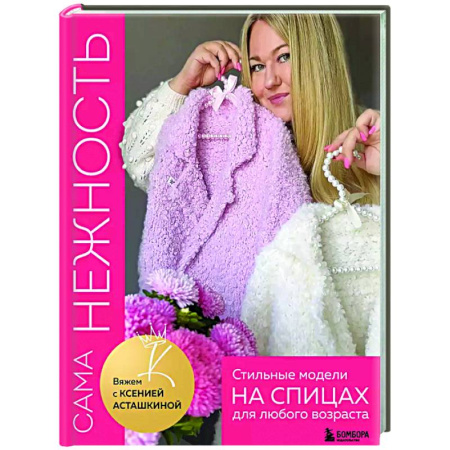 Вязание, книга Сама нежность. Стильные модели на спицах для любого возраста. Вяжем с Ксенией Асташкиной купить по низкой цене