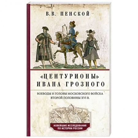 Общие работы по истории России, книга Центурионы Ивана Грозного. Воеводы и головы московского войска второй половины XVI в. купить по низкой цене