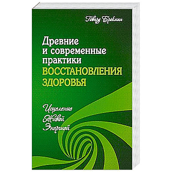 Древние и современные практики восстановления здоровья. Исцеление Живой Энергией