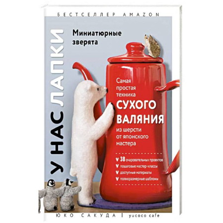 Вязание, книга У нас лапки. Миниатюрные зверята. Самая простая техника сухого валяния из шерсти от японского мастера купить по низкой цене