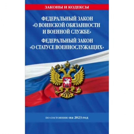 Нормативные правовые акты, книга ФЗ 'О воинской обязанности и военной службе'. ФЗ 'О статусе военнослужащих' 2023 ФЗ №53-ФЗ, № 76-ФЗ купить по низкой цене