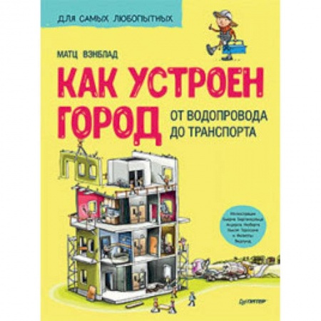 Наука. Техника. Транспорт, книга Как устроен Город. От водопровода до транспорта купить по низкой цене