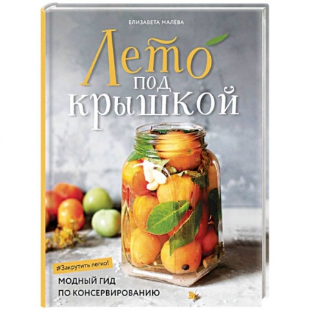 Консервирование, книга Лето под крышкой. Модный гид по консервированию купить по низкой цене