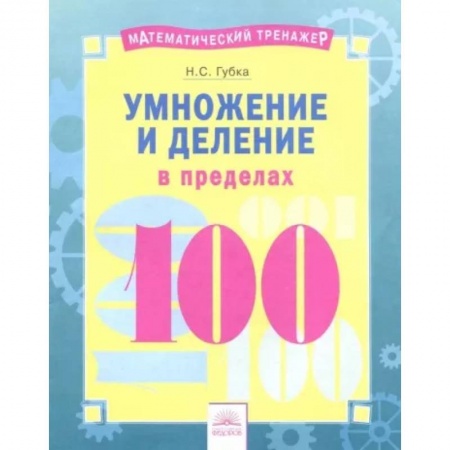 Математика. Алгебра. Геометрия, книга Математический тренажер. Умножение и деление в пределах 100 купить по низкой цене