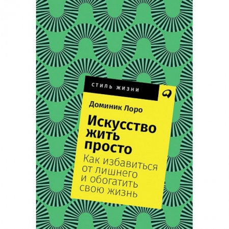 Практическая психология, книга Искусство жить просто. Как избавиться от лишнего и обогатить свою жизнь купить по низкой цене
