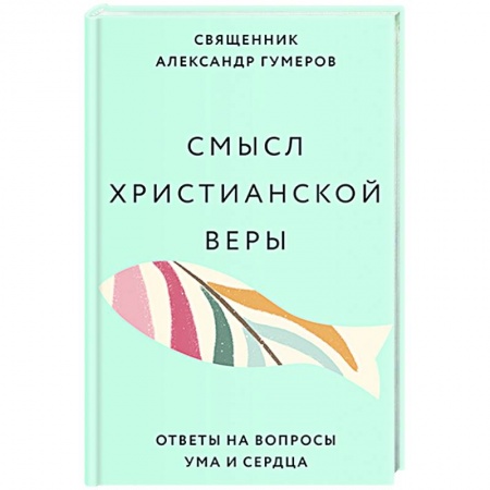 Богослужебные издания, книга Смысл христианской веры. Ответы на вопросы ума и сердца купить по низкой цене