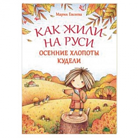 История России, книга Как жили на Руси. Осенние хлопоты Кудели купить по низкой цене