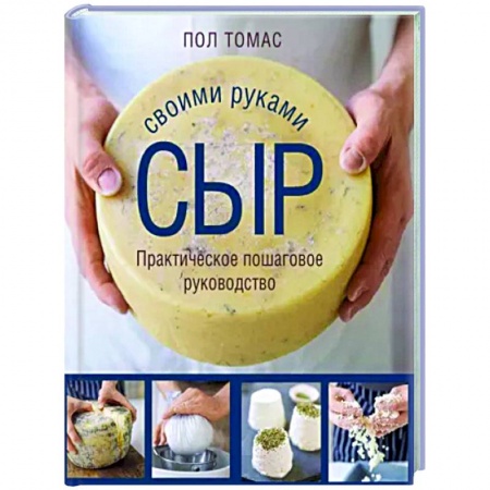 Блюда из сыра и молочных продуктов, книга Сыр своими руками. Практическое пошаговое руководство купить по низкой цене