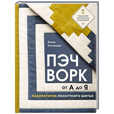 Пэчворк. Квилтинг, книга Пэчворк от А до Я. Лаборатория лоскутного шитья. Пошаговое практическое руководство купить по низкой цене