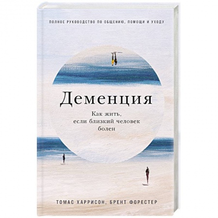 Другие виды специальной медицины, книга Деменция. Как жить, если близкий человек болен. Полное руководство по общению, помощи и уходу купить по низкой цене