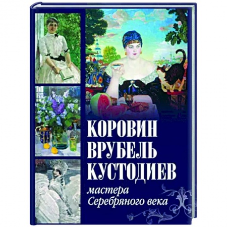 Живопись, книга Коровин, Врубель, Кустодиев. Мастера Серебряного века купить по низкой цене