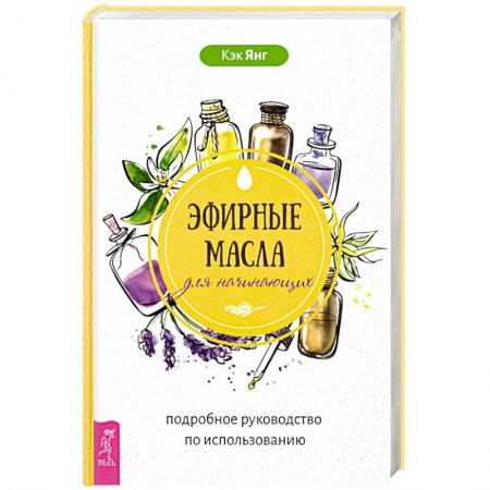 Чай. Соки. Настойки. Целебные масла, книга Эфирные масла для начинающих. Подробное руководство по использованию купить по низкой цене