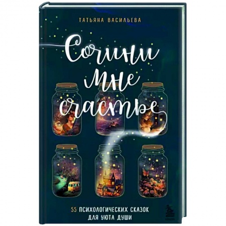 Практическая психология, книга Сочини мне счастье. 55 психологических сказок для уюта души купить по низкой цене