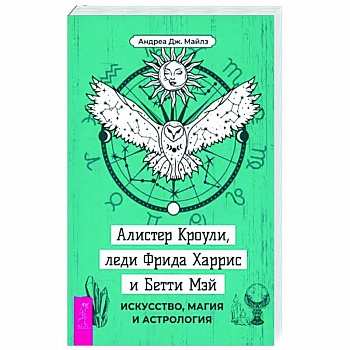 Алистер Кроули, леди Фрида Харрис и Бетти Мэй. Искусство, магия и астрология Алистер Кроули, леди Фрида Харрис и Бетти Мэй. Искусство, магия и астрология
