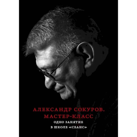 Кино. Киноискусство, книга Александр Сокуров. Мастер-класс. Одно занятие в школе 'Сеанс' купить по низкой цене
