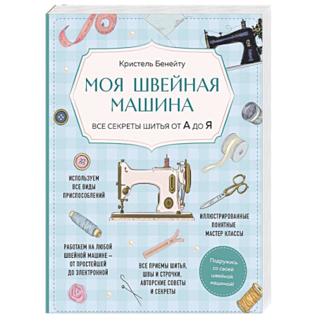 Шитьё, книга Моя швейная машина. Все секреты шитья от А до Я купить по низкой цене