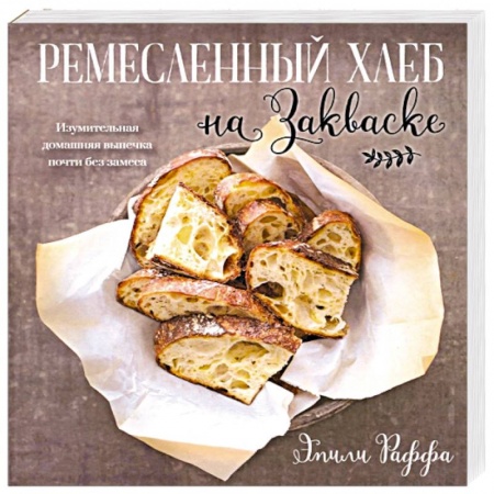 Выпечка, десерты, книга Ремесленный хлеб на закваске. Изумительная домашняя выпечка почти без замеса купить по низкой цене