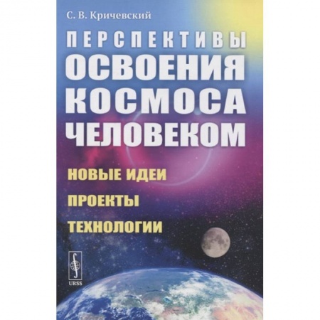 Науки о Земле, книга Перспективы освоения космоса человеком: Новые идеи, проекты, технологии купить по низкой цене