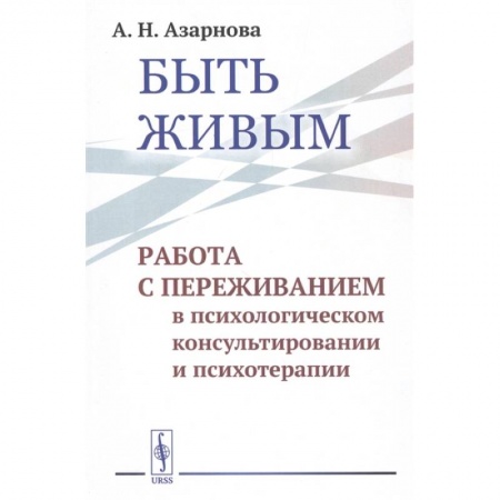 Психотерапия, книга Быть живым: Работа с переживанием в психологическом консультировании и психотерапии купить по низкой цене