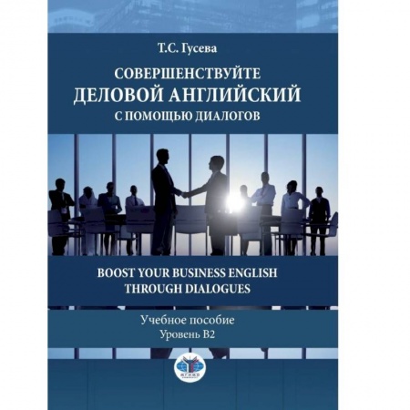 Английский язык, книга Совершенствуйте деловой английский с помощью диалогов. Boost Your Business English through Dialogues. Учебное пособие. Уровень В2. купить по низкой цене
