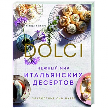 Выпечка, десерты, книга Нежный мир итальянских десертов. Dolci. Сладостные сны наяву купить по низкой цене
