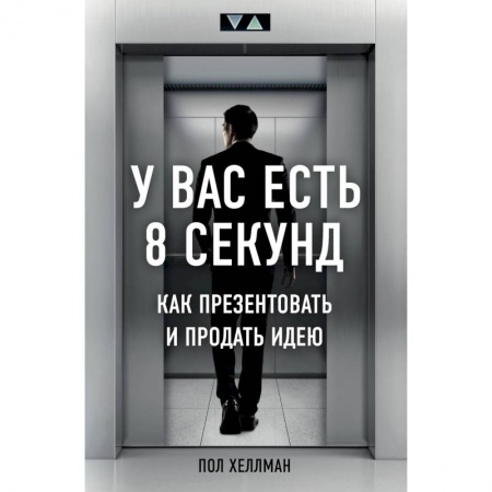 Маркетинг. Общие вопросы, книга У вас есть 8 секунд. Как презентовать и продать идею купить по низкой цене