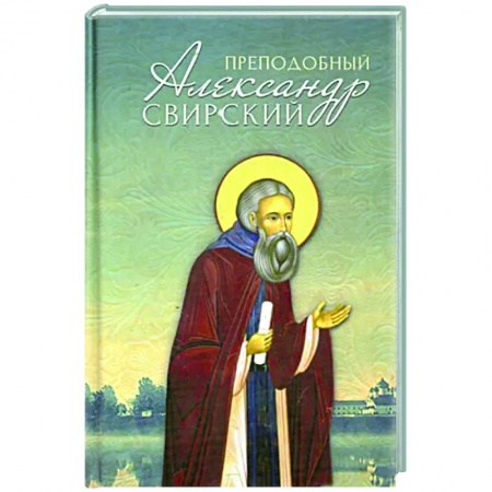 Жития русских святых, жизнеописания церковных деятелей, книга Преподобный Александр Свирский купить по низкой цене
